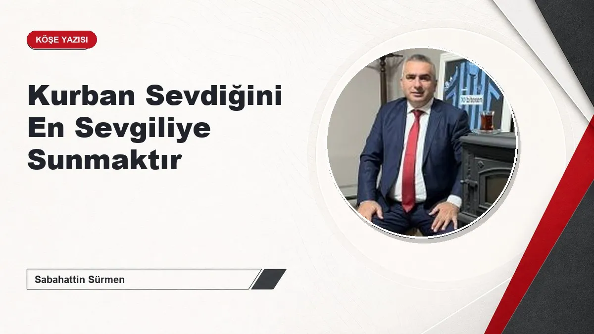 Kurban Sevdiğini En Sevgiliye Sunmaktır
