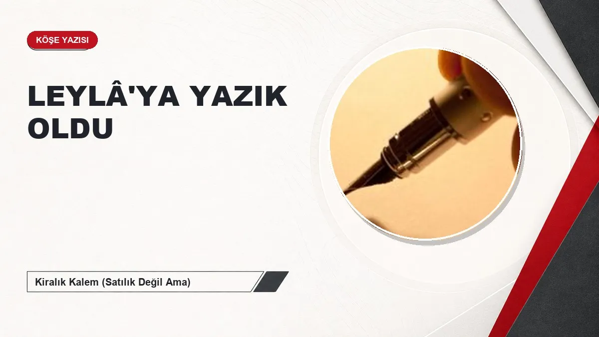 LEYLÂ'YA YAZIK OLDU