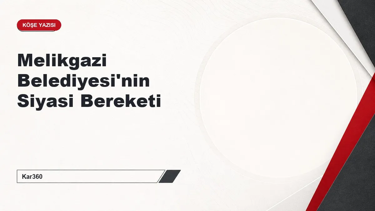 Melikgazi Belediyesi'nin Siyasi Bereketi