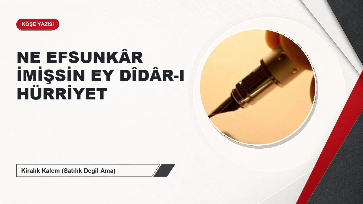 NE EFSUNKÂR İMİŞSİN EY DÎDÂR-I HÜRRİYET