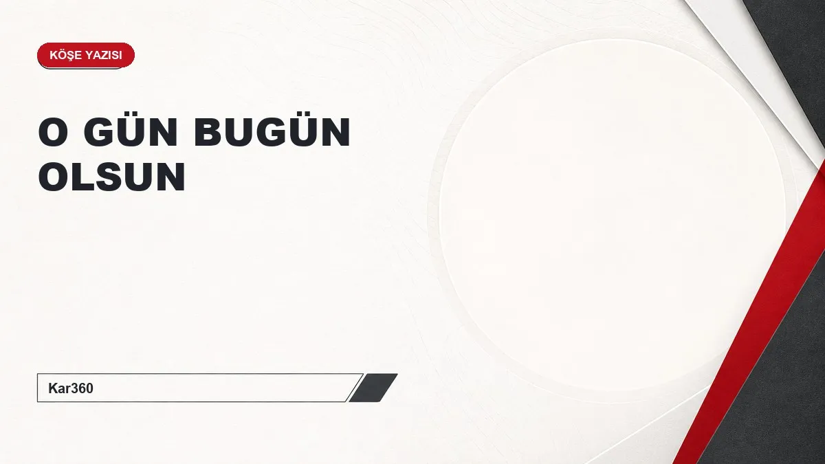 O GÜN BUGÜN OLSUN