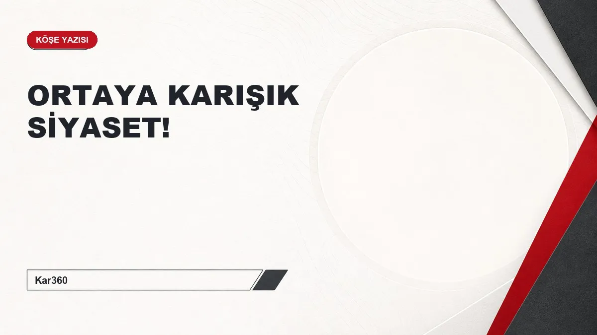 ORTAYA KARIŞIK SİYASET!