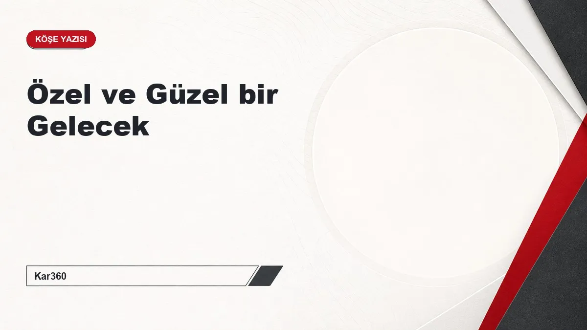 Özel ve Güzel bir Gelecek