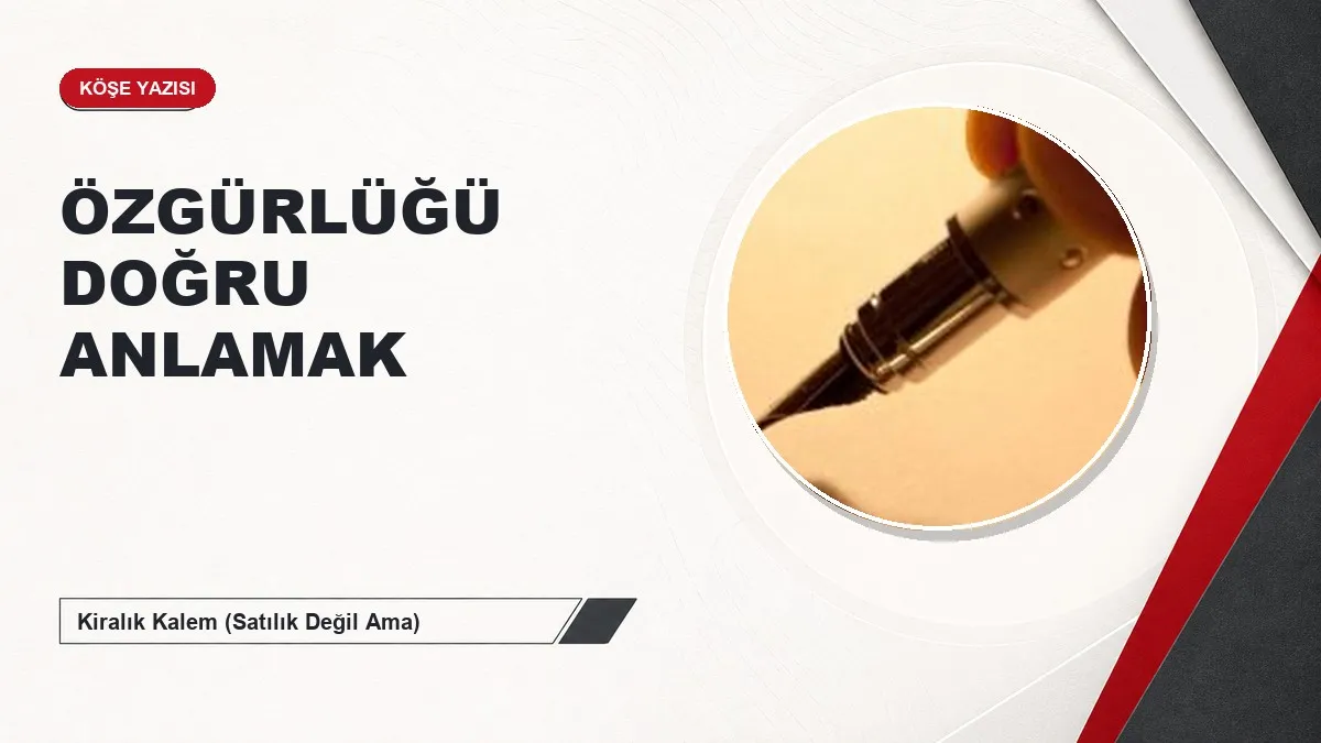 ÖZGÜRLÜĞÜ DOĞRU ANLAMAK