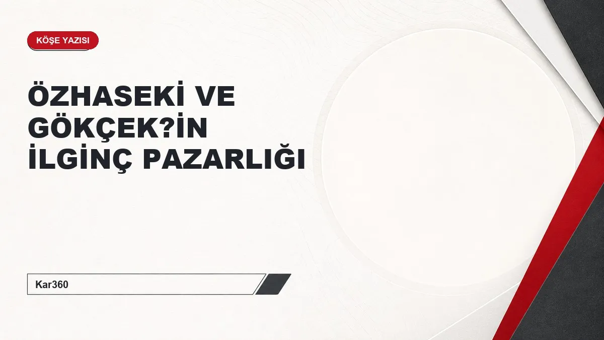 ÖZHASEKİ VE GÖKÇEK?İN İLGİNÇ PAZARLIĞI