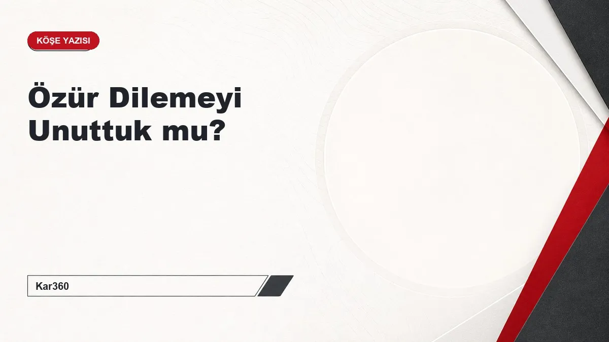Özür Dilemeyi Unuttuk mu?