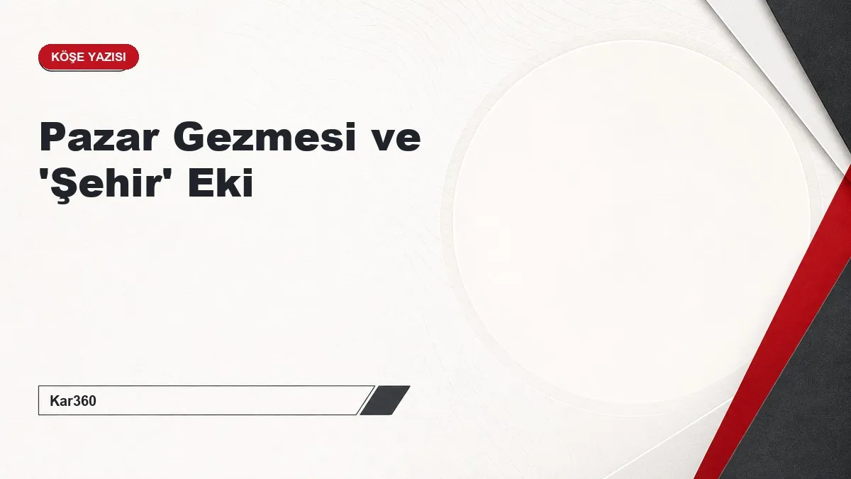 Pazar Gezmesi ve 'Şehir' Eki