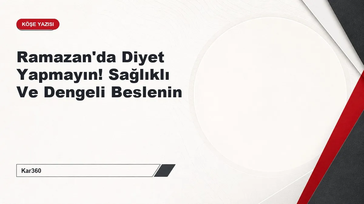 Ramazan'da Diyet Yapmayın! Sağlıklı Ve Dengeli Beslenin