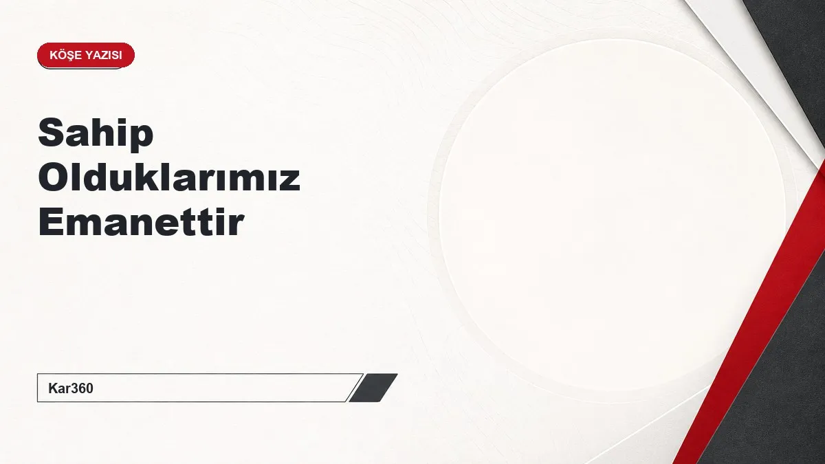 Sahip Olduklarımız Emanettir