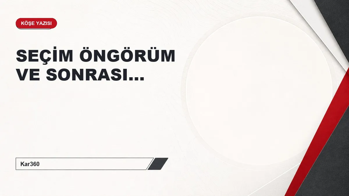 SEÇİM ÖNGÖRÜM VE SONRASI...