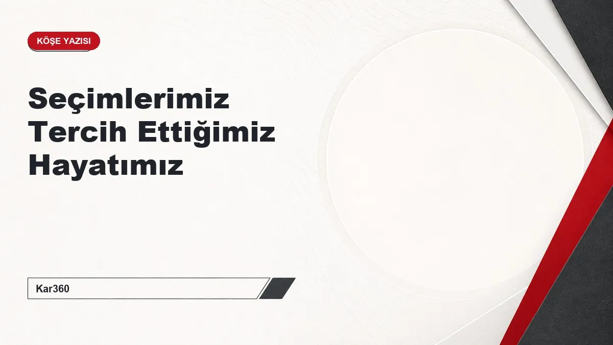 Seçimlerimiz Tercih Ettiğimiz Hayatımız
