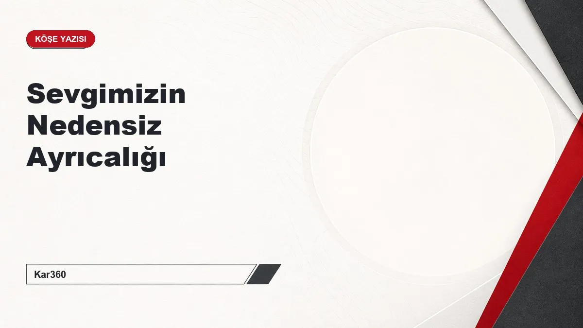 Sevgimizin Nedensiz Ayrıcalığı