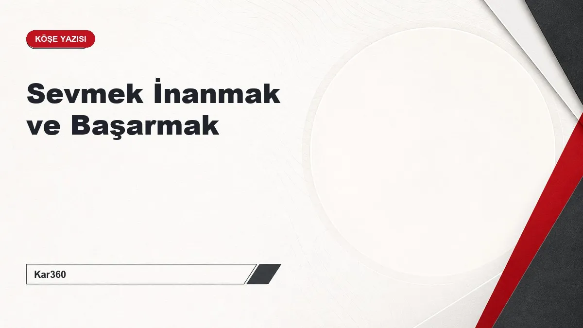 Sevmek İnanmak ve Başarmak