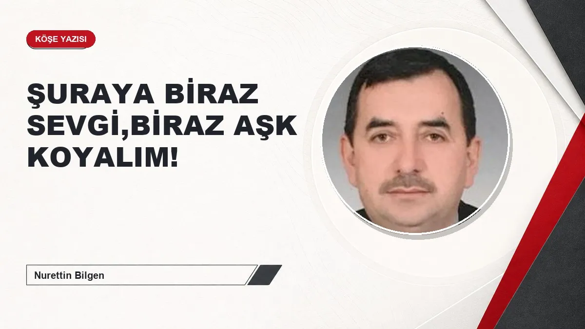 ŞURAYA BİRAZ SEVGİ,BİRAZ AŞK KOYALIM!