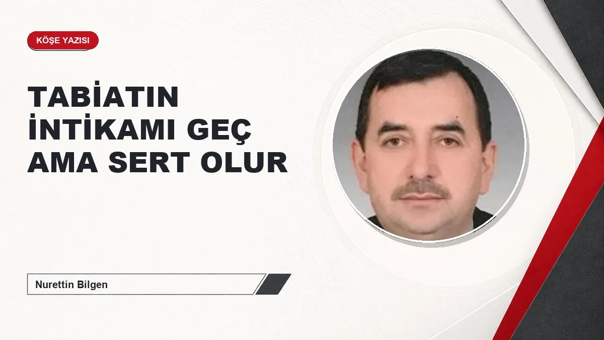TABİATIN İNTİKAMI GEÇ AMA SERT OLUR