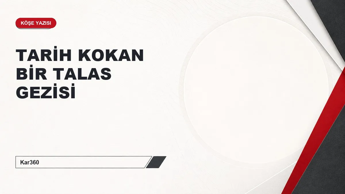 TARİH KOKAN BİR TALAS GEZİSİ