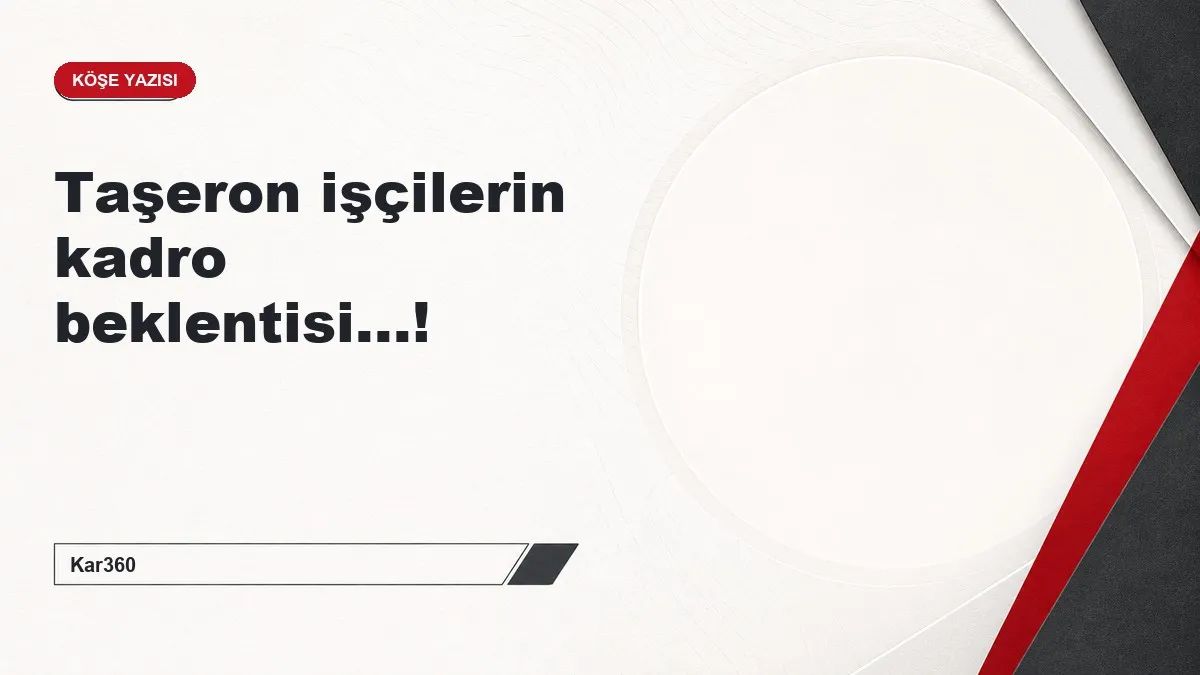 Taşeron işçilerin kadro beklentisi...!