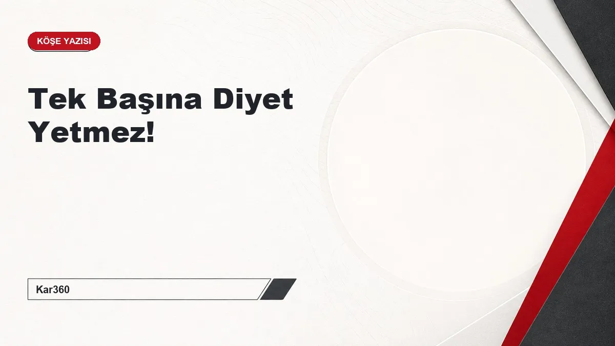 Tek Başına Diyet Yetmez!