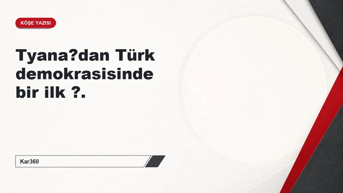 Tyana?dan Türk demokrasisinde bir ilk ?.