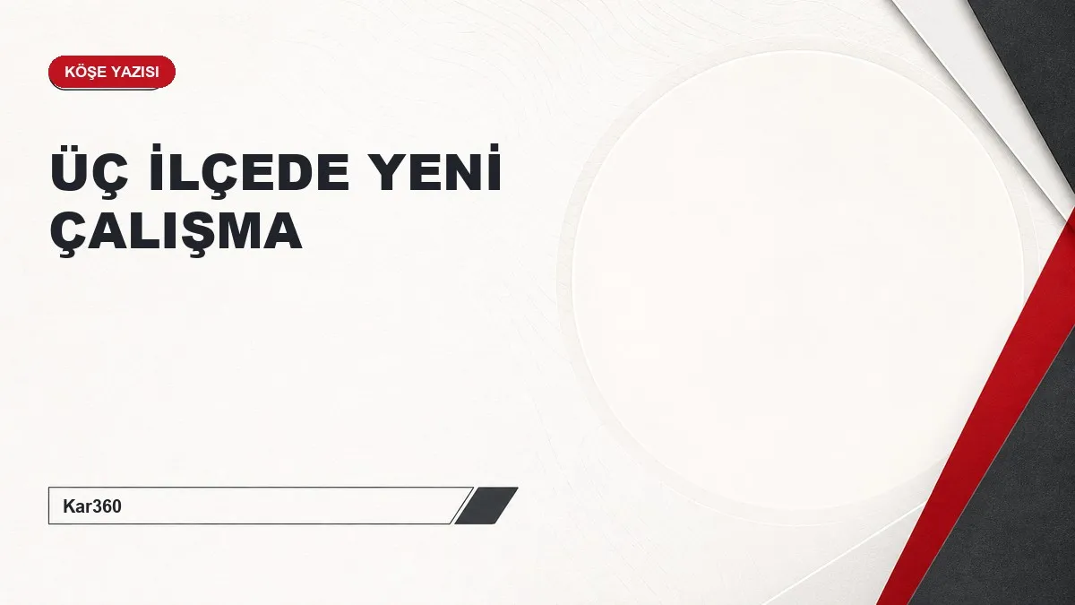 ÜÇ İLÇEDE YENİ ÇALIŞMA