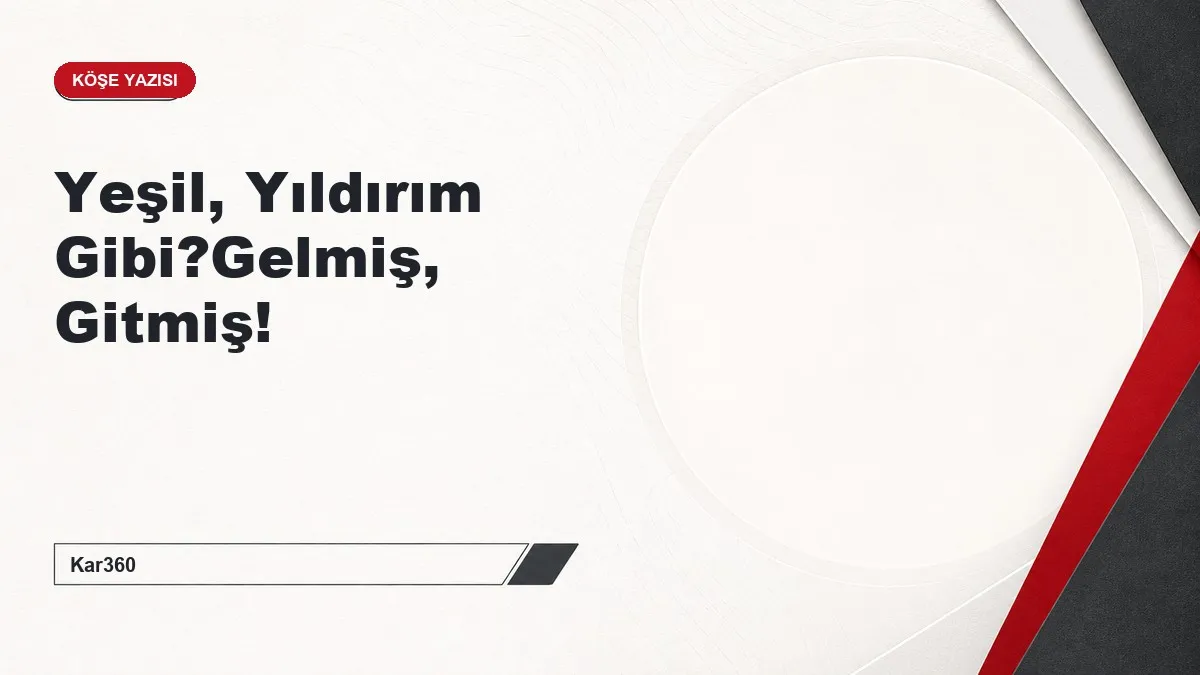 Yeşil, Yıldırım Gibi?Gelmiş, Gitmiş!