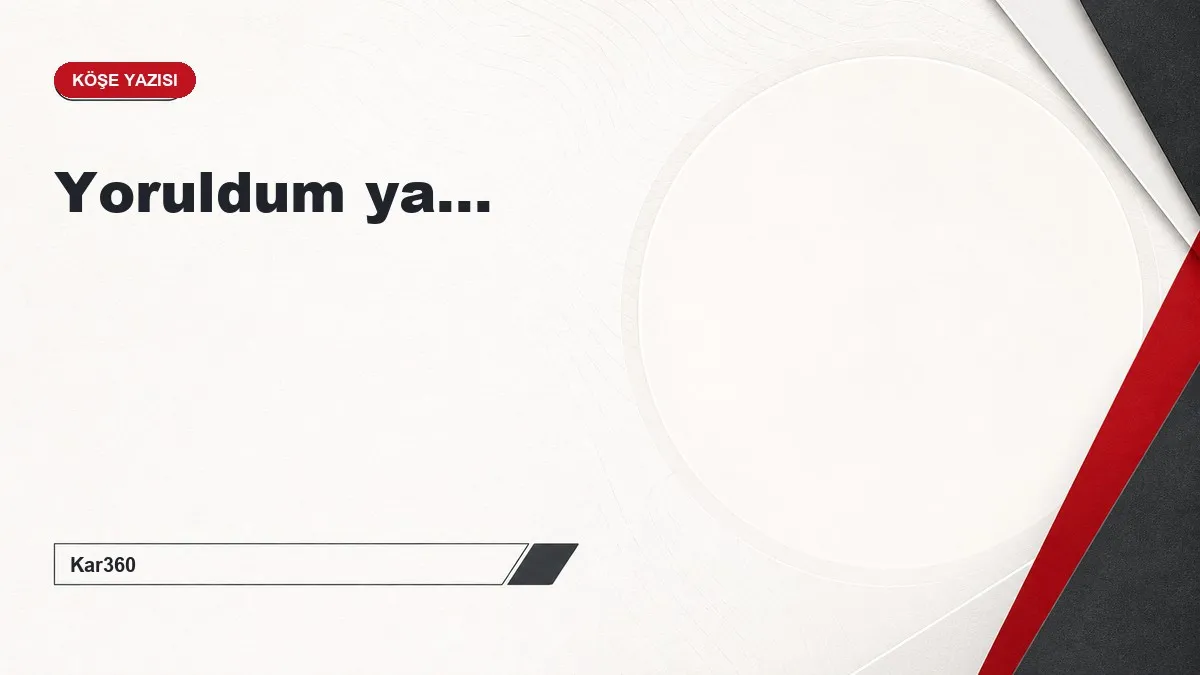 Yoruldum ya...