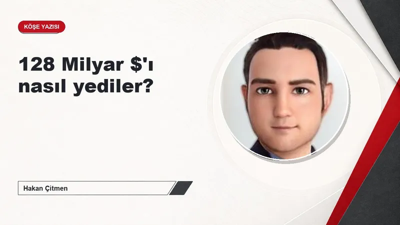 128 Milyar $'ı nasıl yediler?