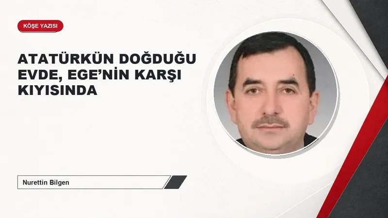 ATATÜRKÜN DOĞDUĞU EVDE, EGE’NİN KARŞI KIYISINDA