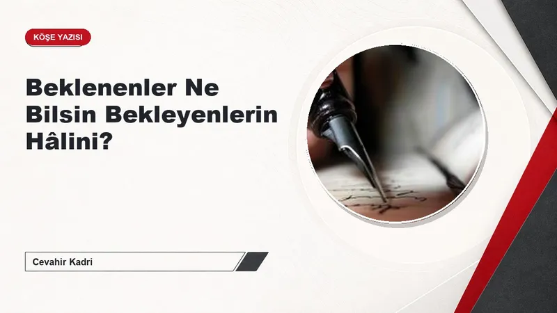 Beklenenler Ne Bilsin Bekleyenlerin Hâlini?