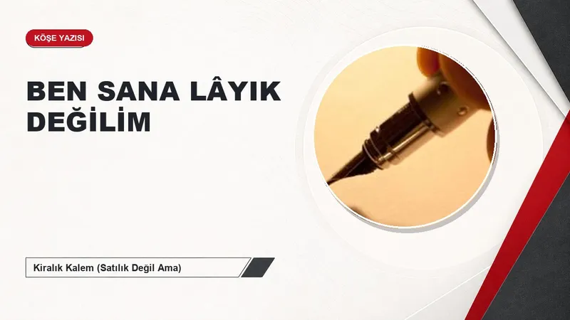 BEN SANA LÂYIK DEĞİLİM
