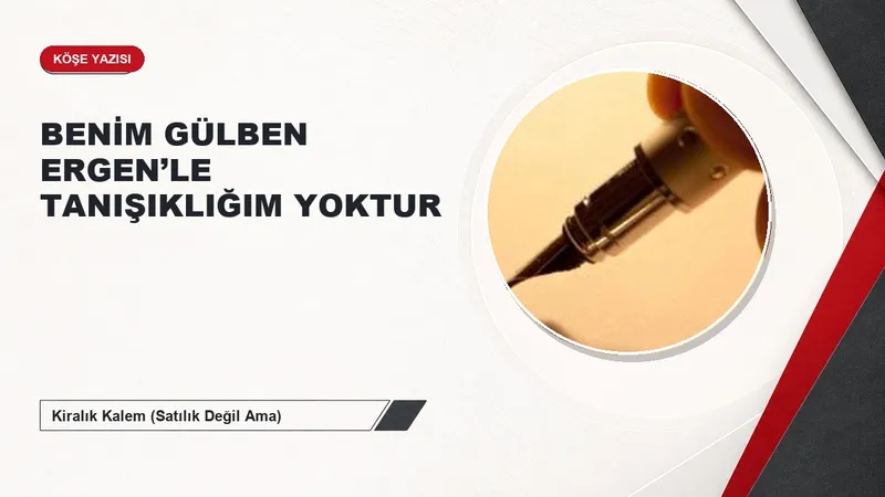 BENİM GÜLBEN ERGEN’LE TANIŞIKLIĞIM YOKTUR