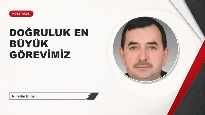DOĞRULUK EN BÜYÜK GÖREVİMİZ