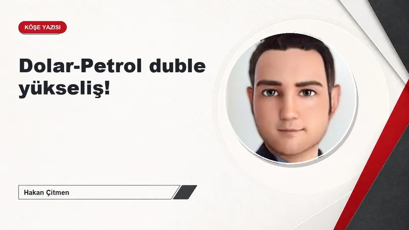 Dolar-Petrol duble yükseliş!