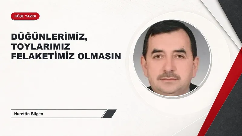 DÜĞÜNLERİMİZ, TOYLARIMIZ FELAKETİMİZ OLMASIN