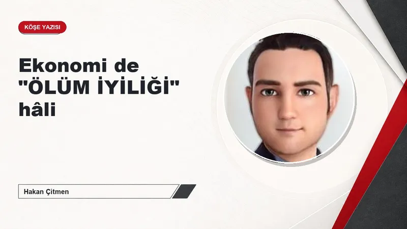 Ekonomi de "ÖLÜM İYİLİĞİ" hâli