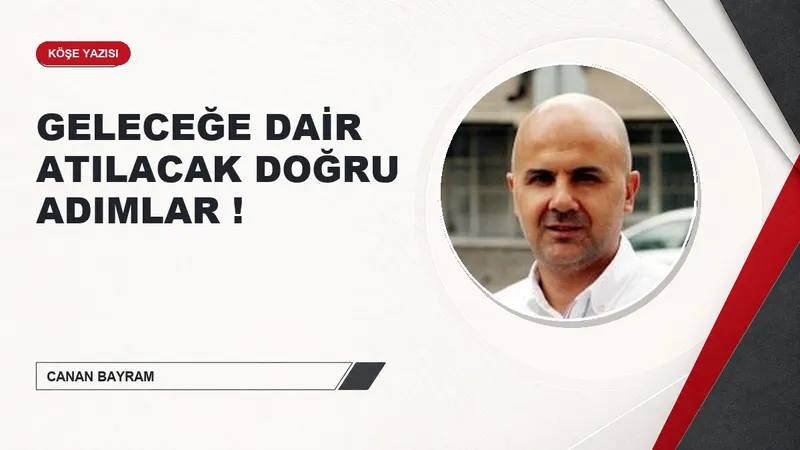 GELECEĞE DAİR ATILACAK DOĞRU ADIMLAR !