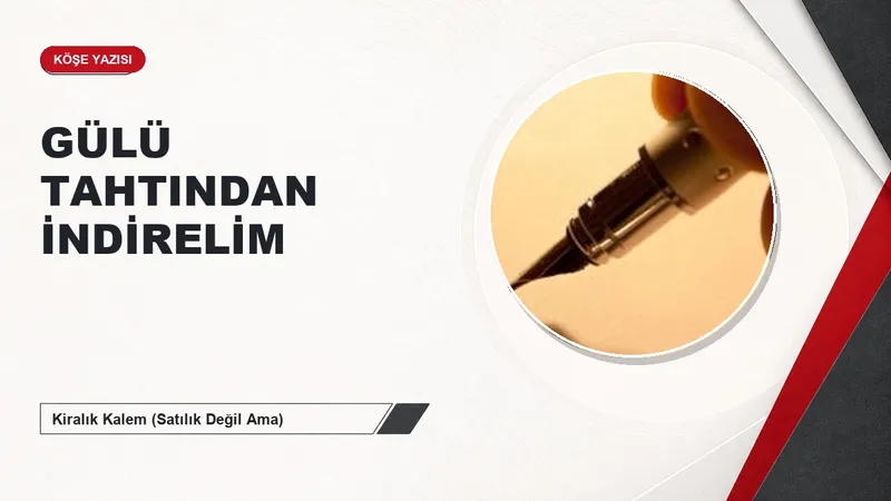 GÜLÜ TAHTINDAN İNDİRELİM