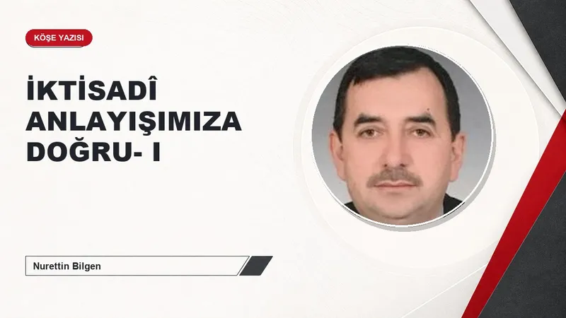 İKTİSADÎ ANLAYIŞIMIZA DOĞRU- I
