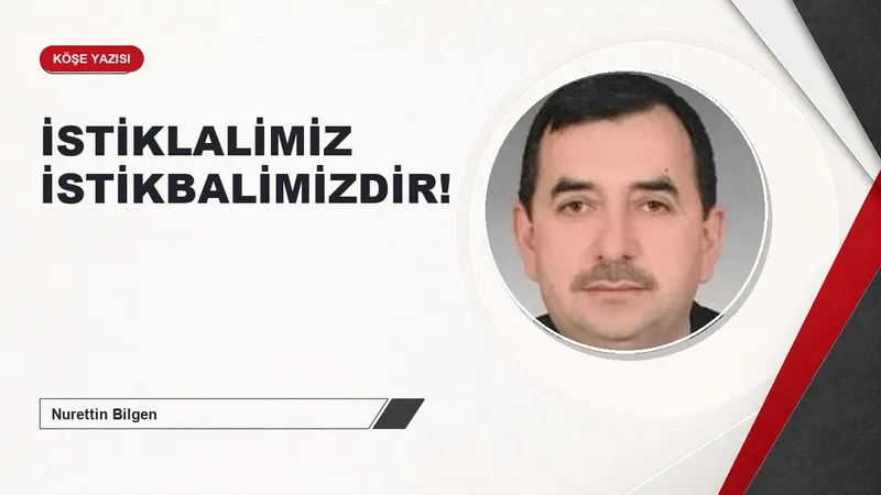 İSTİKLALİMİZ İSTİKBALİMİZDİR!
