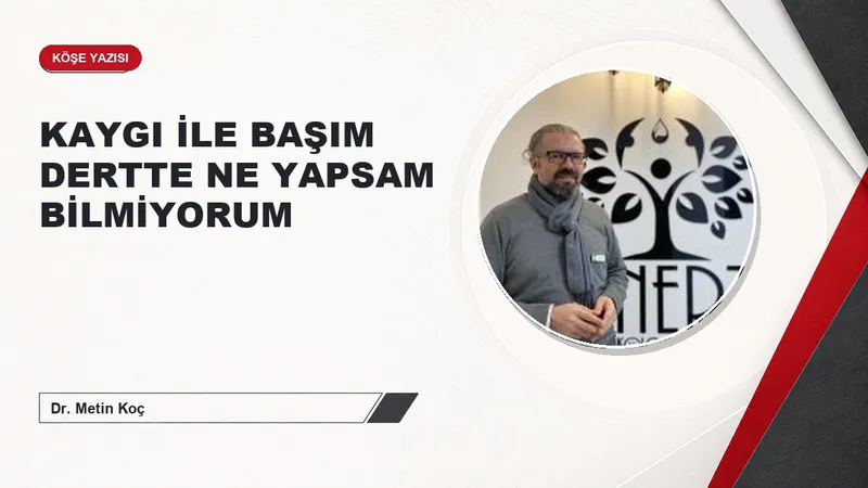 KAYGI İLE BAŞIM DERTTE NE YAPSAM BİLMİYORUM