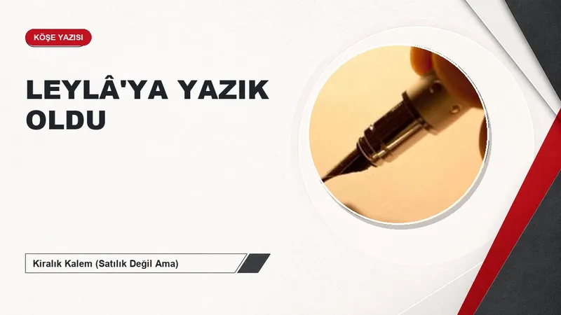 LEYLÂ'YA YAZIK OLDU