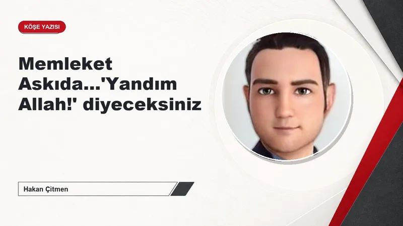 Memleket Askıda…'Yandım Allah!' diyeceksiniz