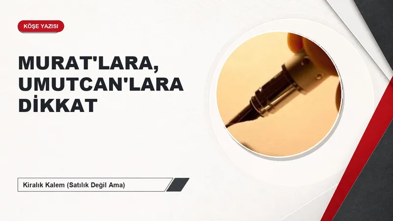 MURAT'LARA, UMUTCAN'LARA DİKKAT