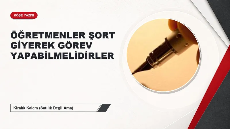 ÖĞRETMENLER ŞORT GİYEREK GÖREV YAPABİLMELİDİRLER