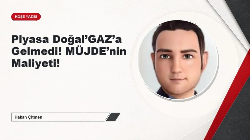 Piyasa Doğal’GAZ’a Gelmedi! MÜJDE’nin Maliyeti!