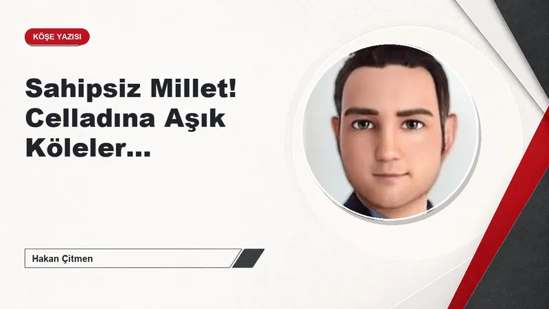 Sahipsiz Millet! Celladına Aşık Köleler…