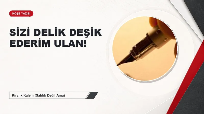 SİZİ DELİK DEŞİK EDERİM ULAN!