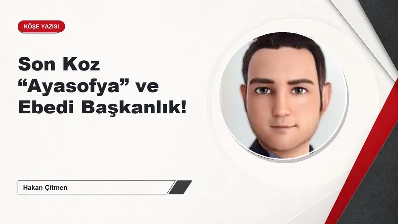 Son Koz “Ayasofya” ve Ebedi Başkanlık!