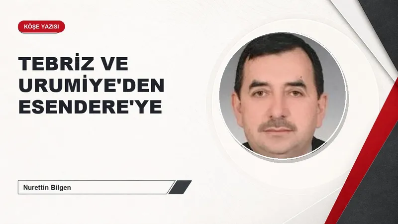 TEBRİZ VE URUMİYE'DEN ESENDERE'YE