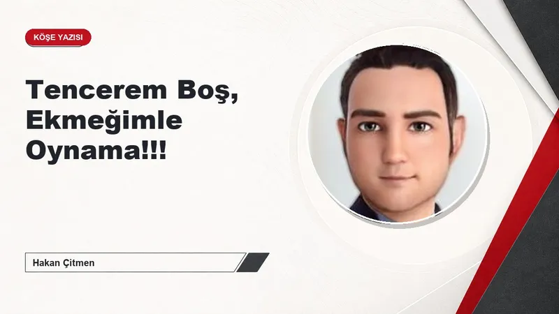 Tencerem Boş, Ekmeğimle Oynama!!!